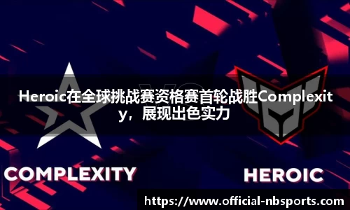 Heroic在全球挑战赛资格赛首轮战胜Complexity，展现出色实力