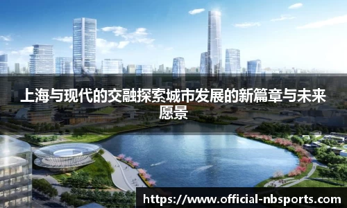 上海与现代的交融探索城市发展的新篇章与未来愿景