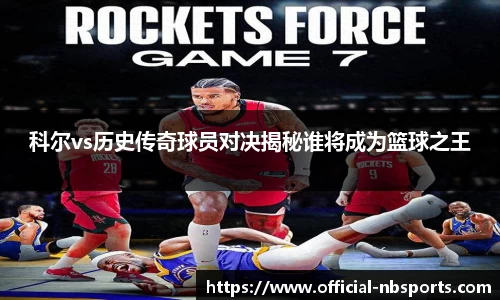 科尔vs历史传奇球员对决揭秘谁将成为篮球之王